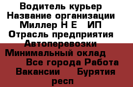 Водитель-курьер › Название организации ­ Миллер Н.Е., ИП › Отрасль предприятия ­ Автоперевозки › Минимальный оклад ­ 30 000 - Все города Работа » Вакансии   . Бурятия респ.